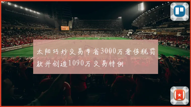 太阳巧妙交易节省3000万奢侈税罚款并创造1090万交易特例