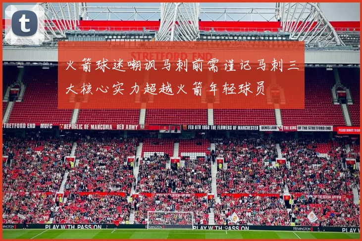 火箭球迷嘲讽马刺前需谨记马刺三大核心实力超越火箭年轻球员