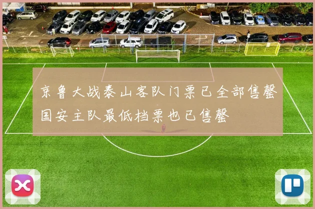 京鲁大战泰山客队门票已全部售罄国安主队最低档票也已售罄